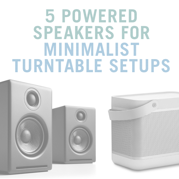 5 Powered Speakers For Your Minimalist Turntable Setup .